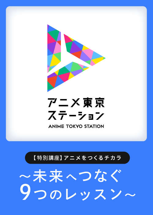 【特別講座】アニメをつくるチカラ ～未来へつなぐ９つのレッスン～