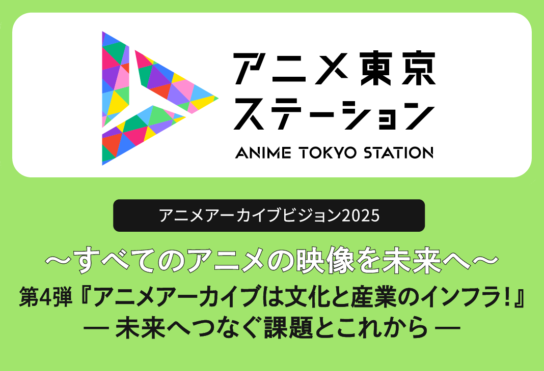 アニメアーカイブビジョン2025　第４弾『アニメアーカイブは文化と産業のインフラ！～未来へつなぐ課題とこれから～』